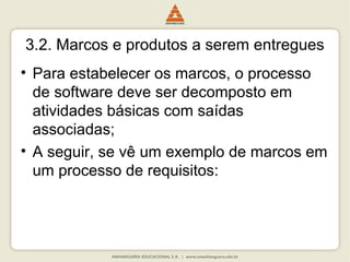 3.2. Marcos e produtos a serem entregues
• Para estabelecer os marcos, o processo
de software deve ser decomposto em
atividades básicas com saídas
associadas;
• A seguir, se vê um exemplo de marcos em
um processo de requisitos:
 