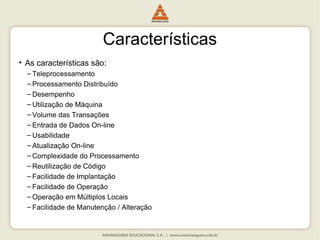 Características
• As características são:
– Teleprocessamento
– Processamento Distribuído
– Desempenho
– Utilização de Máquina
– Volume das Transações
– Entrada de Dados On-line
– Usabilidade
– Atualização On-line
– Complexidade do Processamento
– Reutilização de Código
– Facilidade de Implantação
– Facilidade de Operação
– Operação em Múltiplos Locais
– Facilidade de Manutenção / Alteração
 
