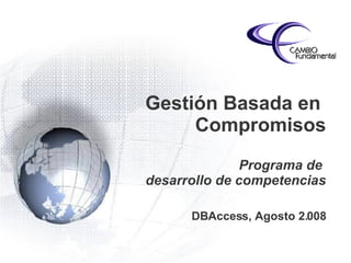 Gestión Basada en  Compromisos Programa de  desarrollo de competencias DBAccess, Agosto 2.008 