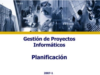 Gestión de Proyectos Informáticos Planificación 2007-1 