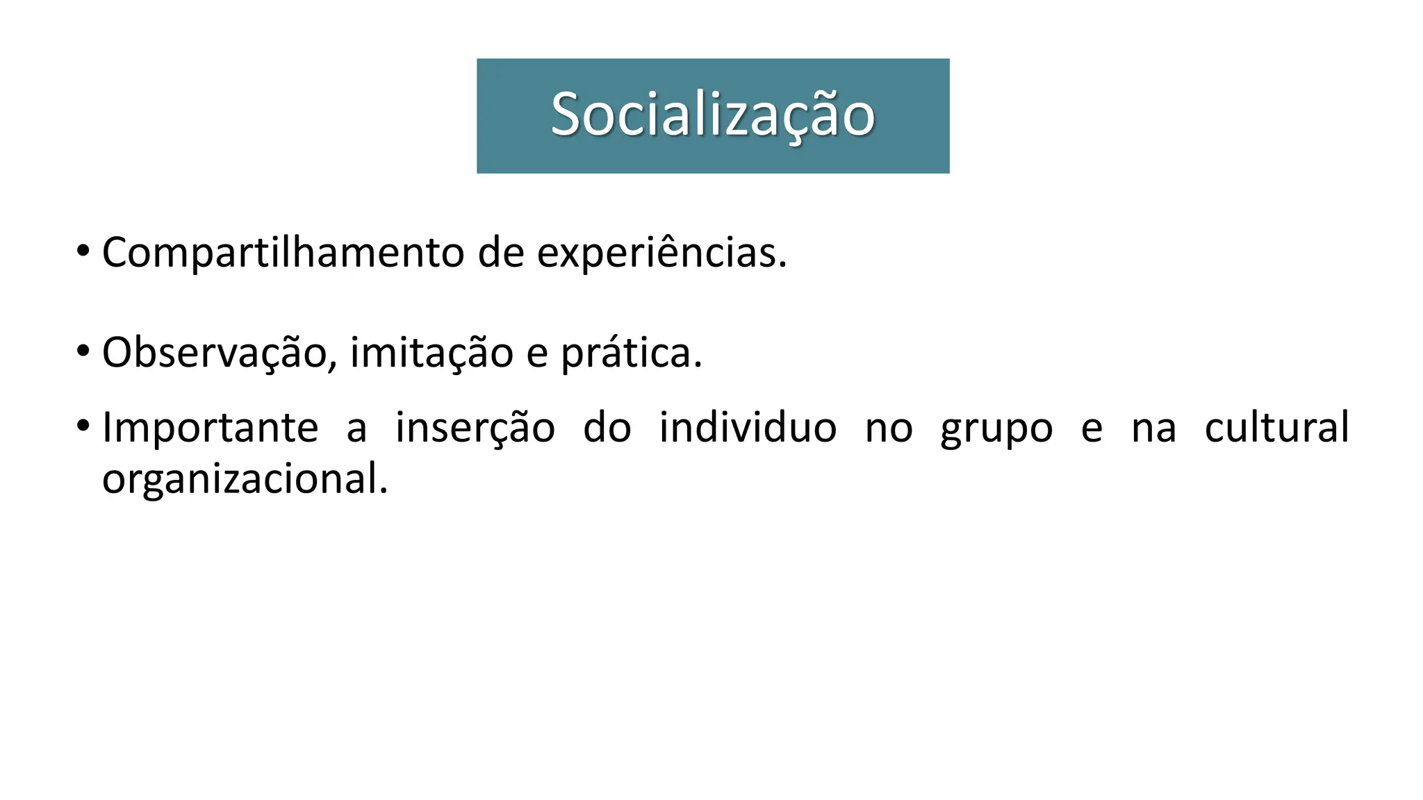 • Compartilhamento de experiências.
• Observação, imitação e prática.
• Importante a inserção do individuo no grupo e na cultural
organizacional.
Socialização
 