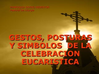 PARROQUIA DIVINO REDENTOR Pastoral De Liturgia GESTOS, POSTURAS Y SIMBOLOS  DE LA CELEBRACION EUCARISTICA 