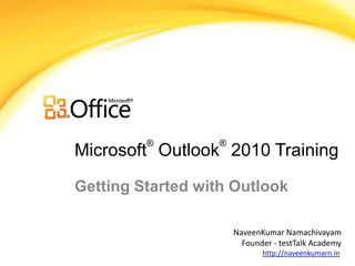 ®        ®
Microsoft Outlook 2010 Training

Getting Started with Outlook

                      NaveenKumar Namachivayam
                        Founder - testTalk Academy
                             http://naveenkumarn.in
 