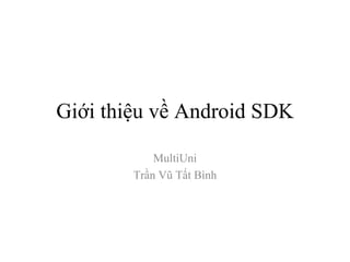 Giới thiệu về Android SDK MultiUni Trần Vũ Tất Bình 