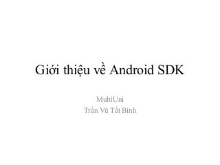 Giới thiệu về Android SDK
MultiUni
Trần Vũ Tất Bình
 