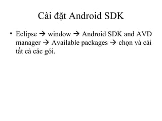 Cài đặt Android SDK
• Eclipse  window  Android SDK and AVD
manager  Available packages  chọn và cài
tất cả các gói.
 