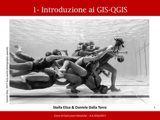 1- Introduzione ai GIS-QGIS
30/03/2017
1
Corso di Costruzioni Idrauliche – A.A 2016/2017
CamiloDiaz,2017Sonyworldphotographyawards)
Stella Elisa & Daniele Dalla Torre
 