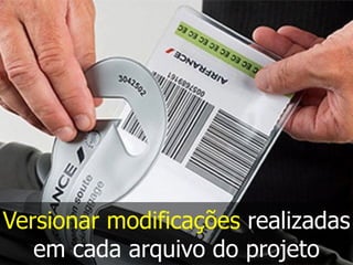 Versionar modificações realizadas
em cada arquivo do projeto
 