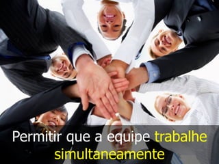 Permitir que a equipe trabalhe
simultaneamente
 