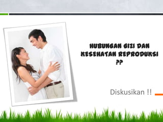 HUBUNGAN GIZI DAN
KESEHATAN REPRODUKSI
         ??



       Diskusikan !!
 