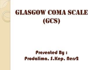 GLASGOW COMA SCALE
      (GCS)



      Presented By :
  Prodalima, S.Kep, Ners2
 