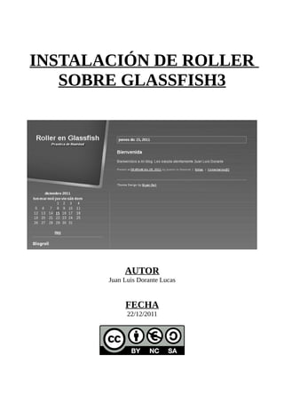 INSTALACIÓN DE ROLLER
   SOBRE GLASSFISH3




            AUTOR
       Juan Luis Dorante Lucas


            FECHA
             22/12/2011
 