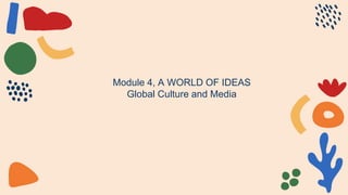 Module 4, A WORLD OF IDEAS
Global Culture and Media
 