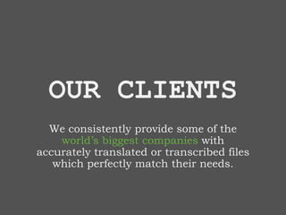OUR CLIENTS
We consistently provide some of the
world’s biggest companies with
accurately translated or transcribed files
which perfectly match their needs.
 