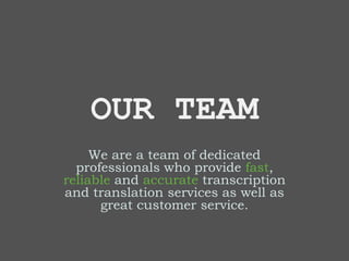 OUR TEAM
We are a team of dedicated
professionals who provide fast,
reliable and accurate transcription
and translation services as well as
great customer service.
 