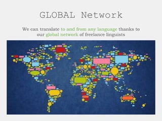 GLOBAL Network
We can translate to and from any language thanks to
our global network of freelance linguists
 