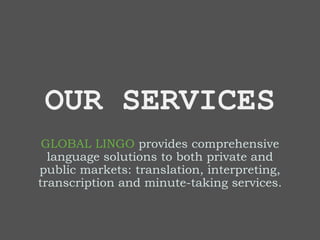OUR SERVICES
GLOBAL LINGO provides comprehensive
language solutions to both private and
public markets: translation, interpreting,
transcription and minute-taking services.
 