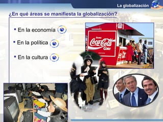 La globalización

¿En qué áreas se manifiesta la globalización?


   En la economía

  En la política

   En la cultura
 