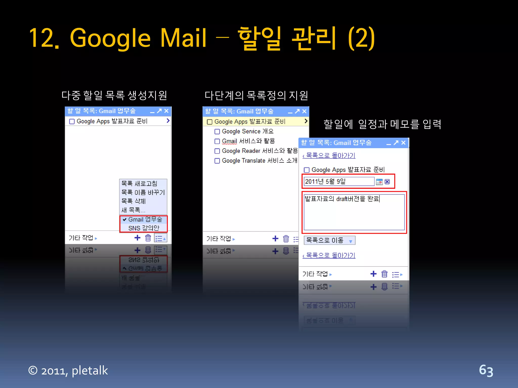 12. Google Mail – 할일 관리 (2)

      다중 할일 목록 생성지원   다단계의 목록정의 지원

                                     할일에 일정과 메모를 입력




© 2011, pletalk                                       63
 