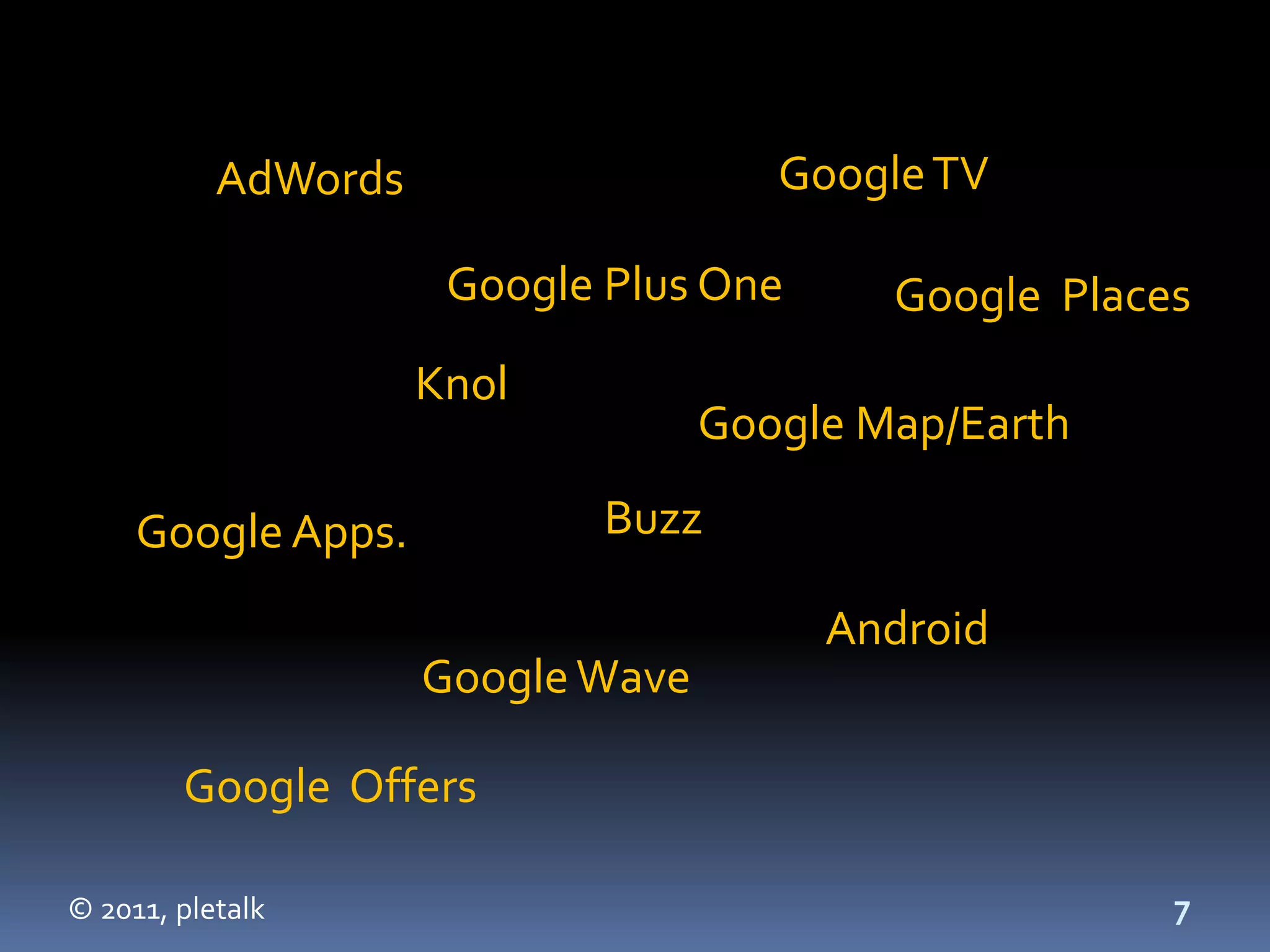 AdWords                    Google TV

                      Google Plus One      Google Places
                     Knol
                                   Google Map/Earth

     Google Apps.            Buzz

                                        Android
                     Google Wave

        Google Offers

© 2011, pletalk                                        7
 