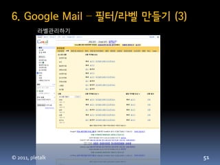 6. Google Mail – 필터/라벨 만들기 (3)
           라벨관리하기




© 2011, pletalk                  51
 