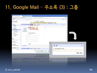 11. Google Mail – 주소록 (3) : 그룹




© 2011, pletalk                  60
 
