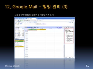 12. Google Mail – 할일 관리 (3)
         구글 캘린더에 할일의 일정이 추가(할일 목록 표시)




© 2011, pletalk                         64
 