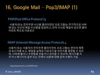 16. Google Mail – Pop3/IMAP (1)

  POP(Post Office Protocol )3
   사용자(또는 젂자우편 수신용 클라이언트 프로그램)는 주기적으로 서버
   에 있는 자신의 메일 수신함...