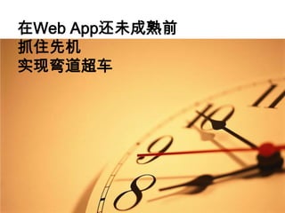 在Web App还未成熟前
抓住先机
实现弯道超车
 