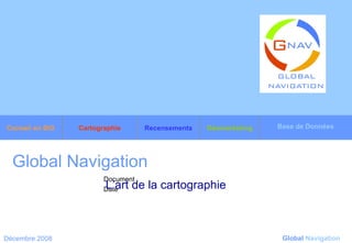 Global Navigation   L’art de la cartographie   Décembre 2008 Global   Navigation Base de Données Géomarketing Recensements Cartographie Conseil en SIG 