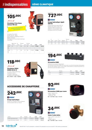indispensablesles GÉNIE CLIMATIQUE
18 PRIX NETS PRO H.T hors Éco-participation. Le montant de l’Éco-participation en sus du prix de vente H.T. Offre réservée aux professionnels.
à partir de
105,00€
Modèle
Débit maxi
(m3/h)
Ht
mano.
Tension
(V) DN
Entraxe
(mm) Réf Code € HT
PRIUX
40-
25
2,5 4 230 25 180 4170230 1175083 105.00
PRIUX
60-
25
4 6 230 25 180 4170231 1175084 119.00
Circulateur Priux Home
entraxe 180 mm
Circulateur Priux Home
Entraxe 180 mm - Mono.
Haut rendement énergétique Classe A
Modèle autorégulé
Affichage de la consommation électrique
instantanée
118,00€
Circulateur PRIUX
HOME-IN 60-15
Circulateur PRIUX HOME-IN 60-
15 entraxe 130 mm
Circulateur intégré pour
chaudières sans dégazement
Réf : 4198191 - Code : 1306830
ACCESSOIRE DE CHAUFFERIE
à partir de
242,00€
Libellé DN Modèle Réf Code € HT
Groupe hydraulique direct 25 GDA111 61000100 1241493 242.00
Groupe hydraulique mélangé 25 GRA111 61040100 1241492 352.00
Groupe hydraulique
Equipé d’un circulateur à haut rendement
et d’une isolation faite sur mesure.
à partir de
737,00€
DN
H
(mm) l (mm)
L
(mm) Modèle
Tension
(V) Réf Code € HT
25 400 179 254 GRC142 230 61041500 1439346 737.00
32 400 179 254 GRC142 230 61041600 1439364 751.00
Groupe hydraulique régulé
GRC142
Groupe hydraulique régulé GRC142
Equipé d’une vanne 3 voies, d’une
régulation CRD122 (ambiance et
extérieur), sonde de départ, sonde
d’ambiance sans ﬁl et circulateur
à partir de
194,00€
DN Modèle Réf Code € HT
1 1/2" GMA121 66000100 1241497 194.00
1 1/2" GMA131 66000200 1241498 238.00
Accessoires ESBE
Collecteur pour groupes hydrauliques
Les collecteurs de la série GMA sont conçus pour raccorder des groupes hydrauliques
aﬁn de créer plusieurs zones. Ils sont isolés conformément à la directive EnEV2014 et
sont fournis avec des supports muraux.
92,00€
Servomoteur ESBE pour vanne
Libellé : 3 points 120 s
- Modèle : ARA661
- Tension (V) : 230
Réf : 12101300 - Code : 1145139
34,00€
Vanne 3 voies laiton
Libellé : Vanne 3 voies laiton 1’’
- DN : 25
- Modèle : VRG131
Réf : 11601000 - Code : 1141423
JUSQU’À ÉPUISEMENT
DES STOCKS
Tereva_Indispensables_AUT-HIVER2017.indd 18 03/08/2017 14:31
 