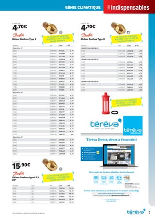 indispensables
les
GÉNIE CLIMATIQUE
3
à partir de
4,70€
Modèle Réf Code € HT
Répartition 45°
0,50G 030F4908 072723L 4.70
0,55G 030F4910 076885H 4.70
0,60G 030F4912 072725H 4.70
0,65G 030F4914 076884W 4.70
0,75G 030F4916 072729Z 4.70
0,85G 030F4918 072732G 4.70
1,00G 030F4920 072735N 4.70
1,10G 030F4922 076881P 4.70
1,20G 030F4923 211614A 4.70
1,25G 030F4924 076878I 4.70
1,35G 030F4926 076882A 4.70
1,50G 030F4928 076879T 4.70
1,65G 030F4929 211615L 4.70
1,75G 030F4930 076880E 4.70
2,00G 030F4132 076883L 4.70
Répartition 60°
0,50G 030F6908 072745T 4.70
0,55G 030F6910 211624G 4.70
0,60G 030F6912 070376M 4.70
0,65G 030F6914 084890A 4.70
0,75G 030F6916 070377X 4.70
0,85G 030F6918 070378I 4.70
1,00G 030F6920 070379T 4.70
1,20G 030F6923 211625R 4.70
1,25G 030F6924 084892W 4.70
1,35G 030F6926 090874S 4.70
1,50G 030F6928 090875D 4.70
1,65G 030F6929 211626C 4.70
1,75G 030F6930 090876O 4.70
2,00G 030F6132 144672K 4.70
2,25G 030F6134 144673V NC
Répartition 80°
0,50G 030F8908 429388E 4.70
0,55G 030F8910 494009V 4.70
0,60G 030F8912 537103X 4.70
0,65G 030F8914 494007Z 4.70
0,75G 030F8916 753846W 4.70
0,85G 030F8918 429392W 4.70
Gicleur Danfoss Type S
à partir de
15,90€
Modèle Type Réf Code € HT
040G LE S 030F8704 1265765 15.90
045G LE S 030F8706 1265766 15.90
050G LE S 030F8708 066282K 15.90
055G LE S 030F8710 1158001 15.90
060G LE S 030F8712 066287N 15.90
065G LE S 030F8714 1265762 15.90
Gicleur Danfoss type LE S
80°
à partir de
4,70€
Modèle Réf Code € HT
RÉPARTITION CREUSE 45°
0,50G 030H4908 429383B 4.70
0,60G 030H4912 429384M 4.70
0,85G 030H4918 424391B 4.70
RÉPARTITION CREUSE 60°
0,50G 030H6908 429386I 4.70
0,55G 030H6910 424416Q 4.70
0,60G 030H6912 429389P 4.70
0,65G 030H6914 424419X 4.70
0,75G 030H6916 429387T 4.70
0,85G 030H6918 424428S 4.70
1,00G 030H6920 424432K 4.70
RÉPARTITION CREUSE 80°
0,50G 030H8908 903914E 4.70
0,55G 030H8910 540653V 4.70
0,60G 030H8912 450070G 4.70
Gicleur Danfoss Type H
30 GICLEURS DANFOSS
ACHETÉS : 10 FILTRES DE
POMPE OFFERTS *
30 GICLEURS DANFOSS
ACHETÉS : 10 FILTRES DE
POMPE OFFERTS *
30 GICLEURS DANFOSS
ACHETÉS : 10 FILTRES DE
POMPE OFFERTS *
*Voir conditions sur document promotionnel du fabricant
20 000 produits
accessibles
Stocks garantis
Prix personnalisés
Accès sécurisé
Facilité d’utilisation
Téréva Direct,direct à l’essentiel !
Une heure après,
votre commande est prête
à emporter dans l’Agence de votre choix.
Livraison
à la date
de votre choix
Livraison
urgente
le lendemain dans la
journée ou avant 9h
Livraison
standard
24h à 48h
Click
and Collect
enAgence
Le Drive
Vous commandez surTéréva Direct
depuis le site internet ou l’appli mobile.
Téréva,votre distributeur professionnel en sanitaire et chauffage
tereva-direct.fr
Des modes de livraison adaptés à tous les besoins
Des solutions digitales personnalisées
pour tout type d’entreprise : eprocurement@tereva.fr
30 GICLEURS DANFOSS
ACHETÉS : 10 FILTRES
DE POMPE OFFERTS *
Tereva_Indispensables_AUT-HIVER2017.indd 3 03/08/2017 14:31
 