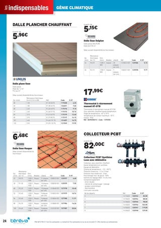indispensablesles GÉNIE CLIMATIQUE
24 PRIX NETS PRO H.T hors Éco-participation. Le montant de l’Éco-participation en sus du prix de vente H.T. Offre réservée aux professionnels.
DALLE PLANCHER CHAUFFANT
à partir de
5,96€
Ep. (mm)
Résistance thermique
(m<V>2<V>.k/W) Réf Code € HT
30 1.35 R 1,35 30 TG 1175200 6.25
40 1,85 R 1,85 40 TG 1246031 7.60
48 2.20 R 2,20 48 TG 1175196 9.10
57 2.60 R 2,60 57 TG 1175192 10.10
69 3.15 R 3,15 69 TG 1175199 12.40
80 3.70 R 3,70 80 TG 1175197 14.10
101 4.65 R 4,65 101 TG 1214057 16.75
120 5.55 R 5,55 120 TG 1215949 19.95
Dalle plane lisse
Dalle plane
Dalle de 1,2 m2
Prix au m2
Délai suivant disponibilité du fournisseur
à partir de
6,68€
Ep.
(mm)
Résistance
thermique
(en °C)
Dim.
(mm) Modèle Libellé Réf Code € HT
23 R:0,75 1200 X
1000
Raupur 21 plaques
par colis
12080231001 1239297 6.68
30 R:1,30 1200 X
1000
Raupur 16 plaques
par colis
12080301001 1239299 7.55
48 R:2.20 1200 X
1000
Raupur 10 plaques
par colis
13180481001 1377978 10.40
52 R:2.40 1200 X
1000
Raupur 9 plaques
pas colis
13180521001 1377979 10.74
56 R:2.60 1200 X
1000
Raupur 9 plaques
par colis
13180561001 1377980 11.91
80 R:3,70 1200 X
1000
Raupur 6 plaques
par colis
13180801001 1377984 16.26
100 R:4,65 1200 X
1000
Raupur 5 plaques
par colis
13181001001 1377987 20.04
Dalle lisse Raupur
Délai suivant disponibilité du
fournisseur
à partir de
5,15€
Ep.
(mm)
Résistance
thermique
(en °C)
Dim.
(mm) Modèle Libellé Réf Code € HT
24 R:0,75 1200 X
800
Dalplan 20
plaques
par colis
12180241001 1239286 5.15
65 R:2,10 1200 X
800
Dalplan 7
plaques
par colis
12060211001 1239290 9.77
Dalle lisse Dalplan
Dalle plane DALPLAN
Dalle de 0,96 m2
Délai suivant disponibilité du fournisseur
17,99€
Thermostat à réarmement
manuel AT-STB
Thermostat à réarmement manuel AT-STB
Pour plancher chauffant basse température
Plage de température : 40° à 70°C
Température de contact maximum : 55°C
Classe : IP40
Réf : 8690200312 - Code : 1370355
COLLECTEUR PCBT
à partir de
82,00€
Nb de départs Réf Code € HT
3 14110620 1202943 82.00
4 14120620 1202944 88.00
5 14130620 1202945 98.00
6 14140620 1202946 102.00
7 14150620 1202947 119.00
8 14160620 1202948 129.00
Collecteur PCBT Synthèse
Luxe avec débimètre
Collecteur pour plancher chauffant
basse température en synthèse
Equipé de débimètre.
Champ de température : -10 / +82°C.
Pression d’exercice : 1.5 à 2.5 bar.
Pression max d’exercice : 4 bar.
Pourcentage max. de glycol : 50%.
Gamme de réglage débit : 0 à 5L/min.
Comprend également :
- étrier double
- robinet de remplissage / vidange
- purgeur automatique
- thermomètre
Livré sans raccords
Tereva_Indispensables_AUT-HIVER2017.indd 24 03/08/2017 14:31
 
