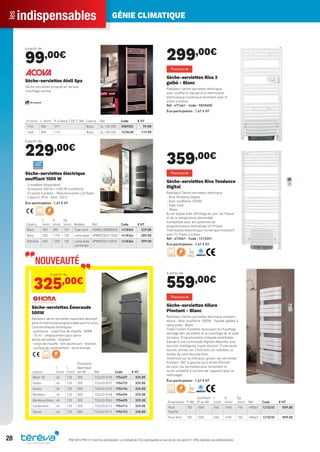 indispensablesles GÉNIE CLIMATIQUE
28 PRIX NETS PRO H.T hors Éco-participation. Le montant de l’Éco-participation en sus du prix de vente H.T. Offre réservée aux professionnels.
à partir de
99,00€
H (mm) L (mm) P à Delta T 50°C (W) Coloris Réf Code € HT
1146 500 571 Blanc SL-120-050 558955Z 99.00
1466 500 716 Blanc SL-150-050 747043R 119.90
Sèche-serviettes Atoll Spa
Sèche-serviettes proposé en version
chauffage central.
à partir de
229,00€
Coloris
L
(mm)
H
(mm)
Ep.
(mm) Modèle Réf Code € HT
Blanc 550 895 143 Tube rond 0SMECL0080855S5 1418363 229.00
Blanc 550 1190 130 Lame plate 0PMEPC0631155S5 1418364 289.00
Anthracite 600 1203 130 Lame plate
asymétrique
0PMEVI3521160S5 1418366 399.00
Sèche-serviettes électrique
soufﬂant 1500 W
- 3 modèles disponibles
- Puissance 500 W + 1000 W (soufflerie)
- Fil pilote 6 ordres - Télécommande LCD Radio
- Classe II IP24 - Alim. 230 V
Éco-participation : 1,67 € HT
Coloris
l
(mm)
L
(mm)
Puissance
électrique
(en W) Réf Code € HT
Beton 3D 40 120 500 722420-0190 1954697 325.00
Galets 40 120 500 722420-0227 1954733 325.00
Galets 40 120 500 722420-0103 1954734 325.00
Bambous 40 120 500 722420-0108 1954694 325.00
Bambous Droits 40 120 500 722420-0260 1954695 325.00
Condiments 40 120 500 722420-0112 1954713 325.00
Epices 40 120 500 722420-0111 1954723 325.00
à partir de
325,00€
Sèche-serviettes Émeraude
500W
Radiateur sèche-serviettes rayonnant décoratif
extra-ﬁn thermostat programmable sans ﬁl inclus.
Caractéristiques techniques :
- puissance - superﬁcie de chauffe : 500W
- 10 m2
- emplacement pour barre
sèche-serviettes : 2(option)
- corps de chauffe : ﬁlm aluminium - breveté,
- surface de rayonnement : verre trempé,
299,00€
Sèche-serviettes Riva 2
galbé - Blanc
Radiateur sèche-serviettes électrique
avec soufflerie, équipé d’un thermostat
électronique numérique multitarif avec ﬁl
pilote 6 ordres.
Réf : 471461 - Code : 902960O
Éco-participation : 1,67 € HT
359,00€
Sèche-serviettes Riva Tendance
Digital
Radiateur Sèche-serviettes électrique
- Riva Tendance Digital
- Avec soufflerie 1000W
- Tube rond
- Blanc
Écran digital avec affichage du jour, de l’heure
et de la température demandée
Compatible avec les systèmes de
programmation centralisée (Fil Pilote).
Thermostat électronique numérique multitarif
avec Fil Pilote 6 ordres.
Réf : 472561 - Code : 1215251
Éco-participation : 1,67 € HT
à partir de
559,00€
Orientation P (W)
Soufflant
(P en W)
l
(mm)
H
(mm)
Ep.
(mm) Réf Code € HT
Pivot
Gauche
750 1000 565 1450 150 490561 1215232 559.00
Pivot droit 750 1000 565 1450 150 490661 1215235 559.00
Sèche-serviettes Allure
Pivotant - Blanc
Radiateur Sèche-serviettes électrique pivotant -
Allure - Avec soufflerie 1000W - Façade galbée à
lame plate - Blanc
Triple Confort Système réunissant le chauffage,
séchage des serviettes et le chauffage de la salle
de bains. Programmation intégrée modiﬁable.
Equipé d’une commande digitale déportée avec
fonction intelligente «cycle douche". D’une seule
touche, activez les 3 fonctions du radiateur le
temps de votre douche/bain.
Ouverture sur le côté pour glisser les serviettes.
Pivotant 180° à gauche ou à droite (Permet
de saisir les serviettes plus facilement et
accès simpliﬁé à l’arrière de l’appareil pour le
nettoyage).
Éco-participation : 1,67 € HT
NOUVEAUTÉ
Tereva_Indispensables_AUT-HIVER2017.indd 28 03/08/2017 14:32
 