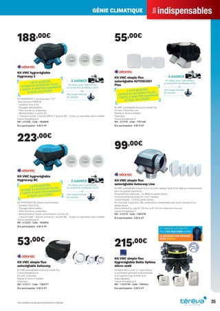 indispensables
les
GÉNIE CLIMATIQUE
35
188,00€
Kit VMC hygroréglable
Hygrocosy 2
Kit HYGROCOSY 2 universel pour T3/7
avec bouches HYGRO B
- Système Twist & Go,
- Piquages démontables,
- Pose murale ou suspendue,
- Motoventilateur à action AC,
- 1 bouche cuisine, 1 bouche SDB et 1 bouche WC - A piles ou manuelles selon modèle
Classe énergétique E
Réf : 412250 - Code : 1826838
Éco-participation : 0,83 € HT
223,00€
Kit VMC hygroréglable
Hygrocosy BC
Kit HYGROCOSY BC basse consommation
- Système Twist & Go,
- Piquages démontables,
- Pose murale ou suspendue,
- Motoventilateur basse consommation à action EC,
- 1 bouche SDB, 1 bouche cuisine et 1 bouche WC - A piles ou manuelles selon modèle.
Classe énergétique B
Réf : 412253 - Code : 1826836
Éco-participation : 0,83 € HT
53,00€
Kit VMC simple ﬂux
autoréglable Autocosy
Kit VMC autoréglable Autocosy simple ﬂux
Classe énergétique E
Kit avec 3 bouches
Rapide et facile à installer
Silencieux
Réf : 412217 - Code : 1383377
Éco-participation : 0,83 € HT
55,00€
Kit VMC simple ﬂux
autoréglable AUTOSCOSY
Plus
Kit VMC autoréglable Autocosy simple ﬂux
Kit avec 3 bouches Line
Rapide et facile à installer
Silencieux
Classe énergétique E
Réf : 412318 - Code : 1701460
Éco-participation : 0,83 € HT
99,00€
Kit VMC simple ﬂux
autoréglable Autocosy Line
Kit VMC autoréglable simple ﬂux à raccords rapides Twist & Go, idéal en remplacement
pour les grands logements.
Ensemble très silencieux : 24 dB(A) en petite vitesse
Fonctionnement possible en 2 ou 3 vitesses
Consommation : 23 W en petite vitesse
Kit livré avec 4 bouches LINE universelles (compatibles avec toute marque) et au
design épuré
Raccordement du rejet Ø 125 mm ou Ø 160 mm (réduction fournie)
Classe énergétique E
Réf : 412218 - Code : 1383378
Éco-participation : 0,83 € HT
215,00€
Kit VMC simple ﬂux
hygroréglable Bahia Optima
micro-watt
Kit Bahia Micro-watt 3 + hygro B pour
la ventilation générale et permanente
d’un logement par entrées d’air
hygroréglables.
Classe énergétique B
Réf : 11033190 - Code : 1050244
Éco-participation : 0,83 € HT
2 KITS ACHETÉS
(HYGRO OU AUTOCOSY PLUS) :
1 CARTE À GRATTER GAGNANTE
À TOUS LES COUPS * 2 KITS ACHETÉS
(HYGRO OU AUTOCOSY PLUS) :
1 CARTE À GRATTER GAGNANTE
À TOUS LES COUPS *
2 KITS ACHETÉS
(HYGRO OU AUTOCOSY PLUS) :
1 CARTE À GRATTER GAGNANTE
À TOUS LES COUPS *
*Voir conditions sur document promotionnel du fabricant
Tereva_Indispensables_AUT-HIVER2017.indd 35 03/08/2017 14:32
 