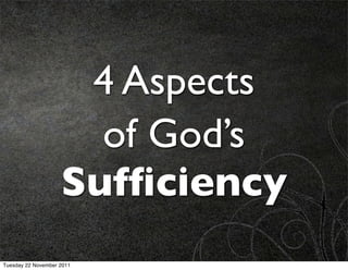 4 Aspects
                      of God’s
                    Sufﬁciency
Tuesday 22 November 2011
 