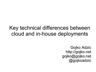 Key technical differences between cloud and in-house deployments Gojko Adzic http://gojko.net [email_address] @gojkoadzic 