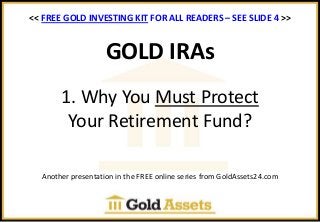 GOLD IRAs
1. Why You Must Protect
Your Retirement Fund?
Another presentation in the FREE online series from GoldAssets24.com
<< FREE GOLD INVESTING KIT FOR ALL READERS >>
 