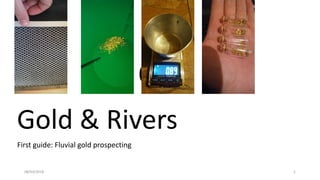 Oro
First guide: Fluvial gold prospecting
08/03/2018 1
Gold & Rivers
 