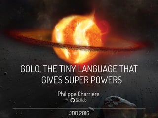 Philippe Charrière
O GitHub
GOLO, THE TINY LANGUAGE THAT
GIVES SUPER POWERS
 