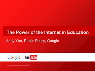 Google Confidential and Proprietary
Google Confidential and Proprietary
The Power of the Internet in Education
Andy Yee, Public Policy, Google
 