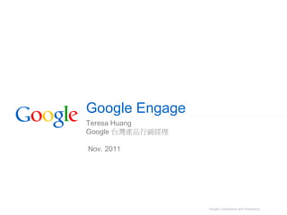 Google Engage
Teresa Huang
Google 台灣產品行銷經理

Nov. 2011




                  Google Confidential and Proprietary
 