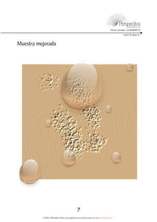 Efectos naturales. CorelDRAW X3

                                                                                                                     Gotas de aguas V.1



Muestra mejorada




                                                         7
          © 2006-2008 Jedalías Méndez para jedagrafix internacional de usuarios de corel www.jedagrafix.com
 
