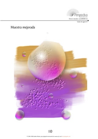 Efectos naturales. CorelDRAW X3

                                                                                                                     Gotas de aguas V.1



Muestra mejorada




                                                         10
          © 2006-2008 Jedalías Méndez para jedagrafix internacional de usuarios de corel www.jedagrafix.com
 