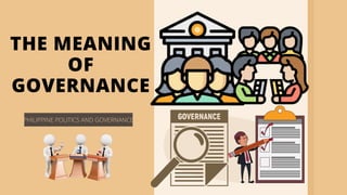 PHILIPPINE POLITICS AND GOVERNANCE
THE MEANING
OF
GOVERNANCE
 
