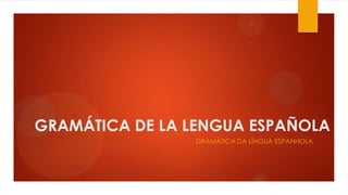 GRAMÁTICA DE LA LENGUA ESPAÑOLA
GRAMÁTICA DA LÍNGUA ESPANHOLA
 