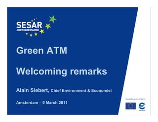 Green ATM

Welcoming remarks
W l   i        k
Alain Siebert, Chief Environment & Economist

Amsterdam – 9 March 2011
 