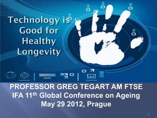 PROFESSOR GREG TEGART AM FTSE
 IFA 11th Global Conference on Ageing
          May 29 2012, Prague
                                        1
 