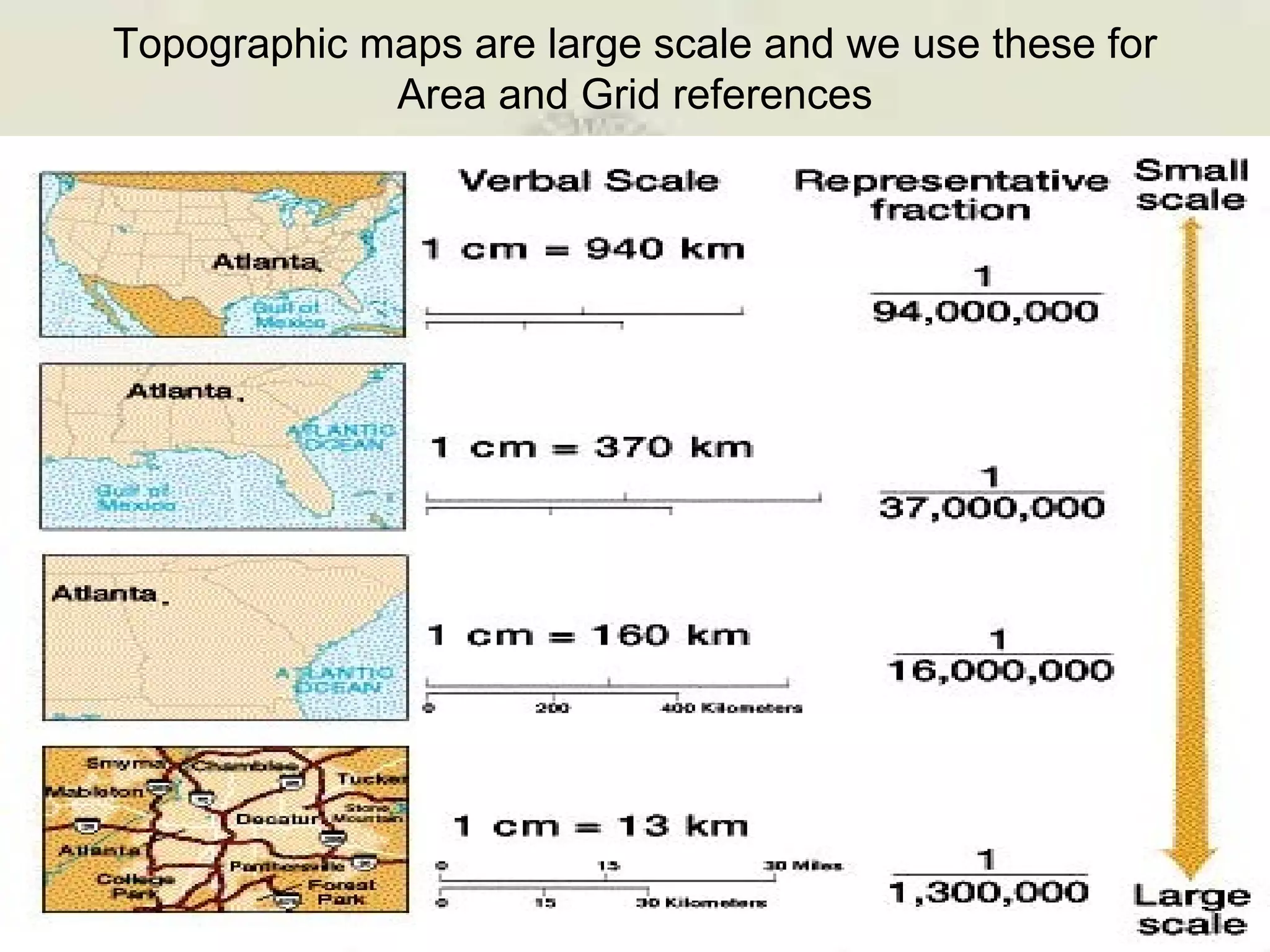 Topographic maps are large scale and we use these for Area and Grid references 