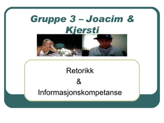 Gruppe 3 – Joacim & Kjersti Retorikk &  Informasjonskompetanse 